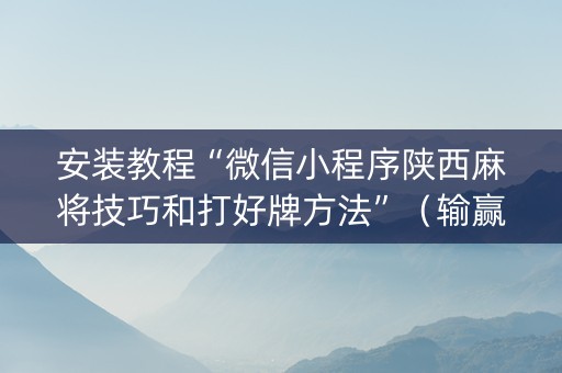 安装教程“微信小程序陕西麻将技巧和打好牌方法”（输赢规律)