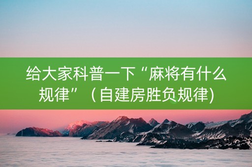 给大家科普一下“麻将有什么规律”（自建房胜负规律)