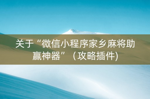 关于“微信小程序家乡麻将助赢神器”（攻略插件)