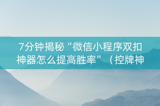 7分钟揭秘“微信小程序双扣神器怎么提高胜率”（控牌神器)