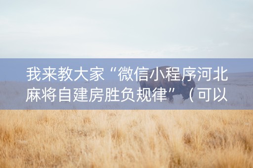 我来教大家“微信小程序河北麻将自建房胜负规律”（可以设置输赢吗)