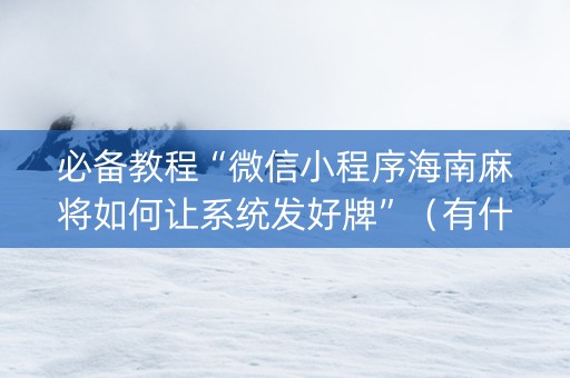 必备教程“微信小程序海南麻将如何让系统发好牌”（有什么诀窍)