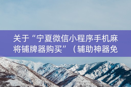 关于“宁夏微信小程序手机麻将铺牌器购买”（辅助神器免费)