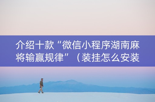 介绍十款“微信小程序湖南麻将输赢规律”（装挂怎么安装)