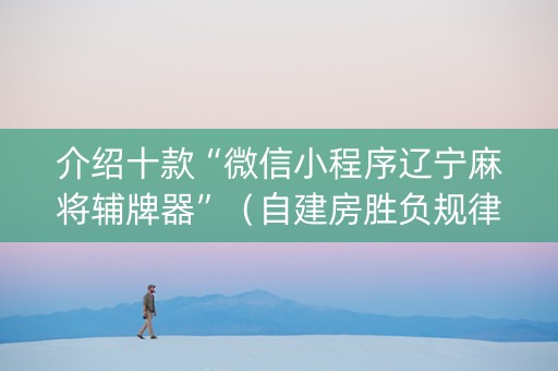 介绍十款“微信小程序辽宁麻将辅牌器”（自建房胜负规律)