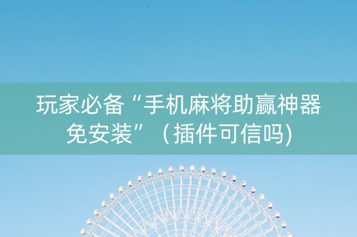 玩家必备“手机麻将助赢神器免安装”（插件可信吗)