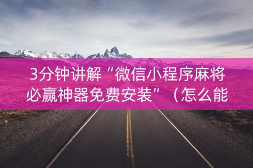 3分钟讲解“微信小程序麻将必赢神器免费安装”（怎么能调好牌)