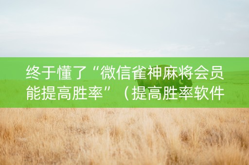 终于懂了“微信雀神麻将会员能提高胜率”（提高胜率软件)