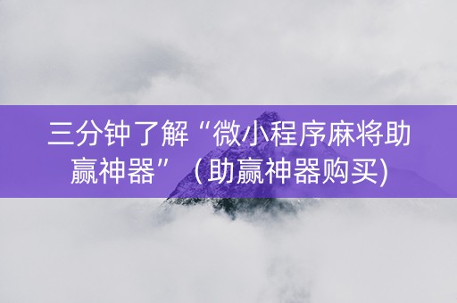 三分钟了解“微小程序麻将助赢神器”（助赢神器购买)