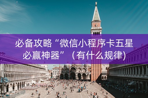 必备攻略“微信小程序卡五星必赢神器”（有什么规律)