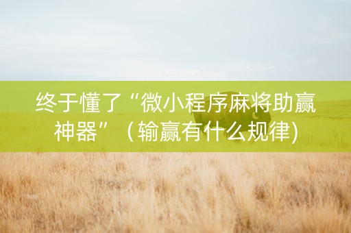 终于懂了“微小程序麻将助赢神器”（输赢有什么规律)