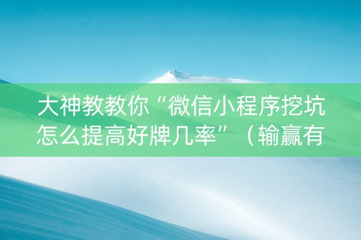 大神教教你“微信小程序挖坑怎么提高好牌几率”（输赢有什么规律)