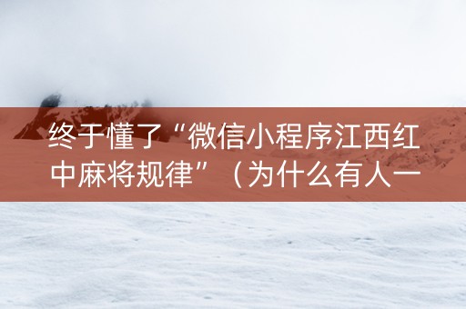 终于懂了“微信小程序江西红中麻将规律”（为什么有人一直赢)