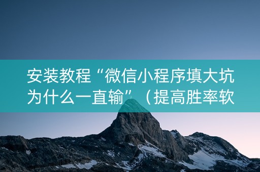 安装教程“微信小程序填大坑为什么一直输”（提高胜率软件)