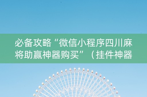 必备攻略“微信小程序四川麻将助赢神器购买”（挂件神器)