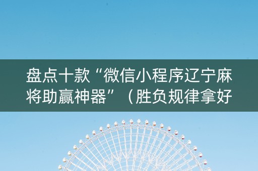 盘点十款“微信小程序辽宁麻将助赢神器”（胜负规律拿好牌)