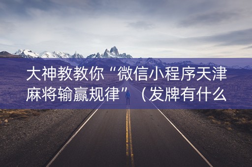 大神教教你“微信小程序天津麻将输赢规律”（发牌有什么规律吗)