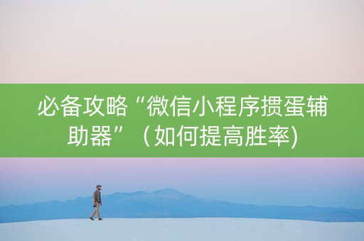 必备攻略“微信小程序掼蛋辅助器”（如何提高胜率)