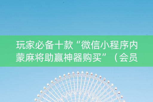 玩家必备十款“微信小程序内蒙麻将助赢神器购买”（会员会提高胜率吗)