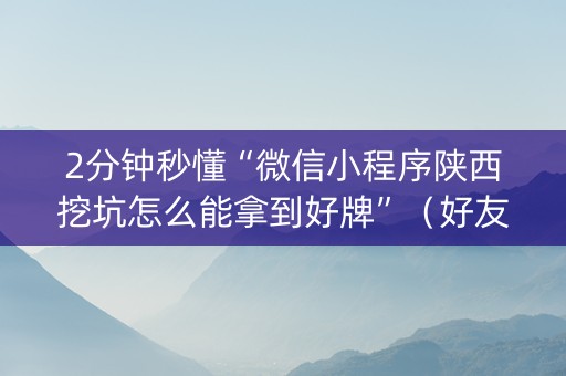 2分钟秒懂“微信小程序陕西挖坑怎么能拿到好牌”（好友房怎么才能赢)
