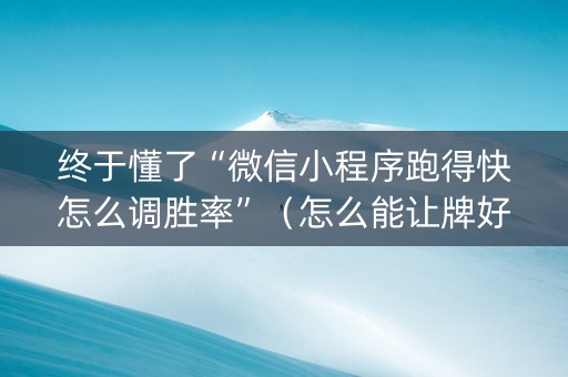 终于懂了“微信小程序跑得快怎么调胜率”（怎么能让牌好一点)
