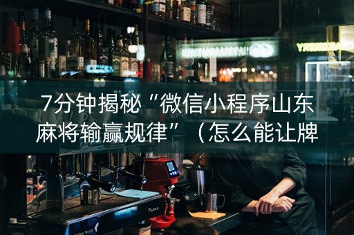 7分钟揭秘“微信小程序山东麻将输赢规律”（怎么能让牌好一点)