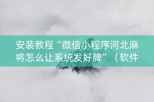 安装教程“微信小程序河北麻将怎么让系统发好牌”（软件出售)