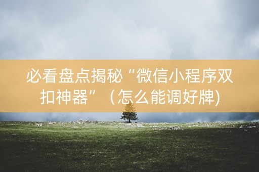 必看盘点揭秘“微信小程序双扣神器”（怎么能调好牌)