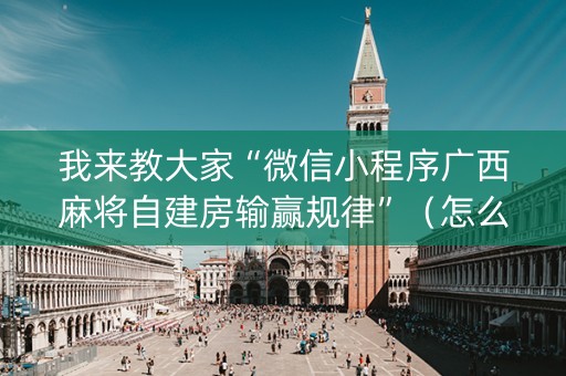 我来教大家“微信小程序广西麻将自建房输赢规律”（怎么设置能有好牌)