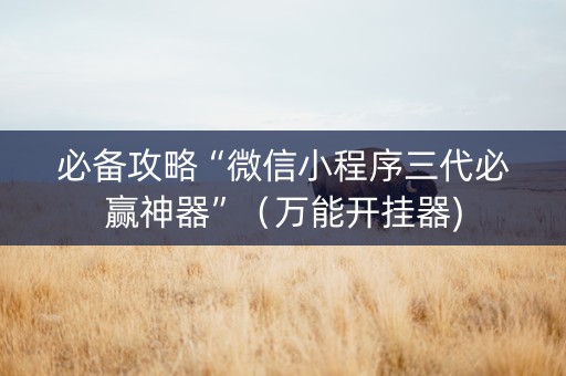必备攻略“微信小程序三代必赢神器”（万能开挂器)