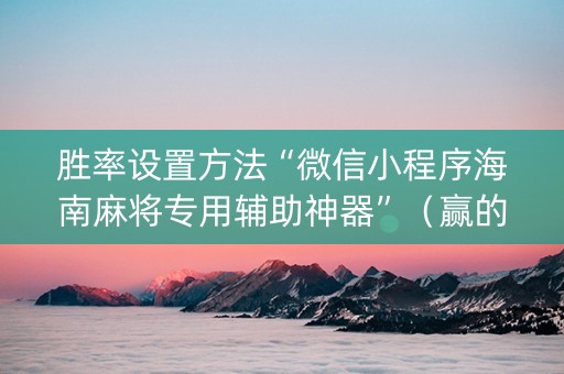 胜率设置方法“微信小程序海南麻将专用辅助神器”（赢的技巧规律)