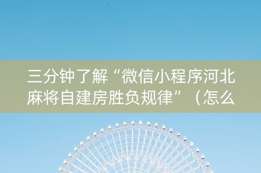 三分钟了解“微信小程序河北麻将自建房胜负规律”（怎么能让牌好一点)