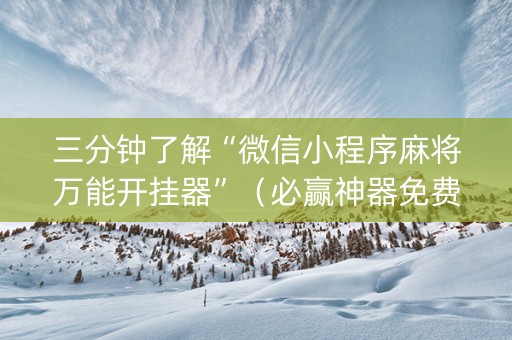 三分钟了解“微信小程序麻将万能开挂器”（必赢神器免费安装)