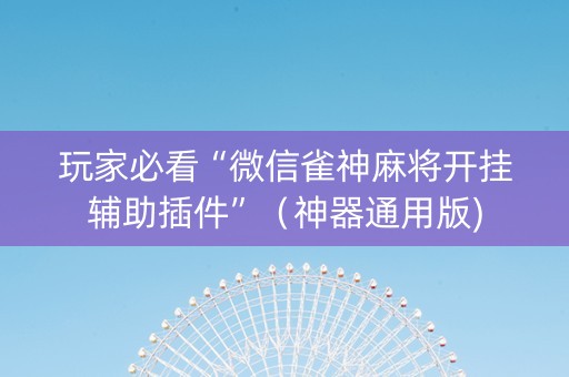 玩家必看“微信雀神麻将开挂辅助插件”（神器通用版)