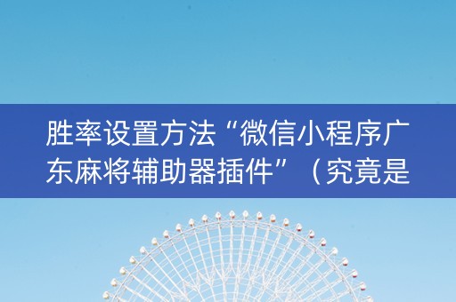 胜率设置方法“微信小程序广东麻将辅助器插件”（究竟是不是有挂)