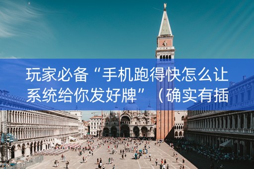 玩家必备“手机跑得快怎么让系统给你发好牌”（确实有插件吗)