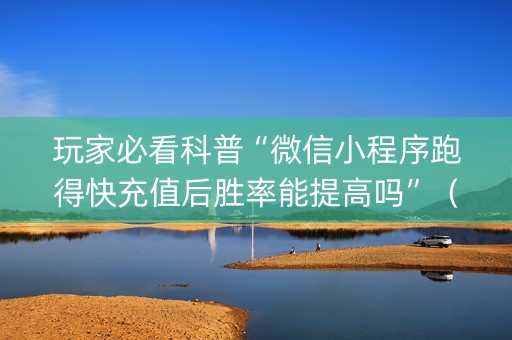 玩家必看科普“微信小程序跑得快充值后胜率能提高吗”（免费辅助)