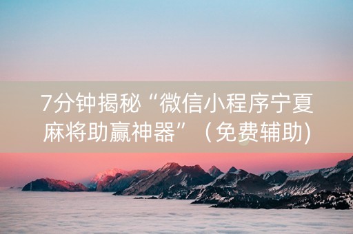 7分钟揭秘“微信小程序宁夏麻将助赢神器”（免费辅助)