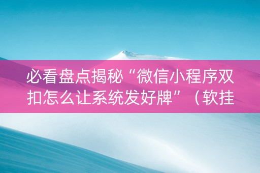 必看盘点揭秘“微信小程序双扣怎么让系统发好牌”（软挂神器)