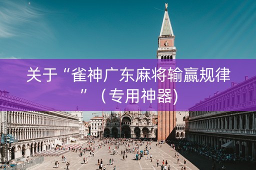 关于“雀神广东麻将输赢规律”（专用神器)