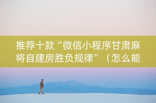 推荐十款“微信小程序甘肃麻将自建房胜负规律”（怎么能得到好牌)