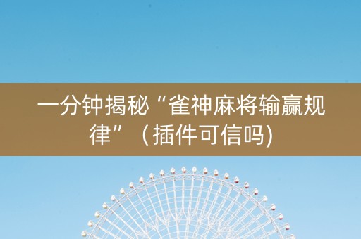 一分钟揭秘“雀神麻将输赢规律”（插件可信吗)