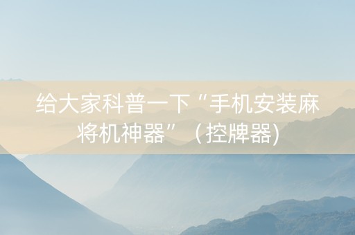 给大家科普一下“手机安装麻将机神器”（控牌器)