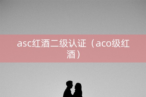 asc红酒二级认证（aco级红酒）