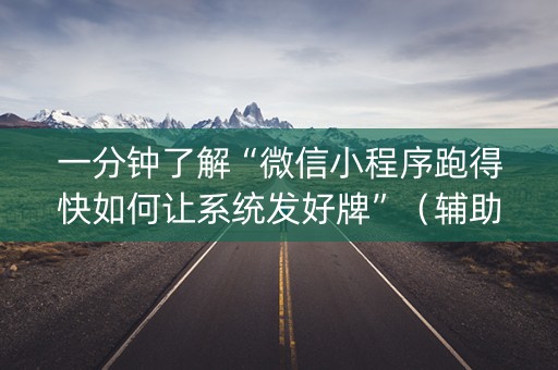 一分钟了解“微信小程序跑得快如何让系统发好牌”（辅助挂发牌规律)