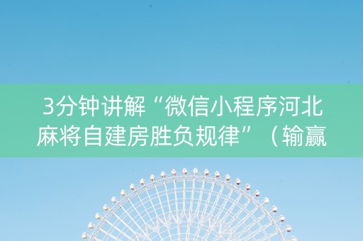 3分钟讲解“微信小程序河北麻将自建房胜负规律”（输赢跟id号有关系吗)