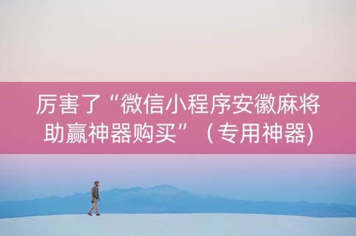 厉害了“微信小程序安徽麻将助赢神器购买”（专用神器)