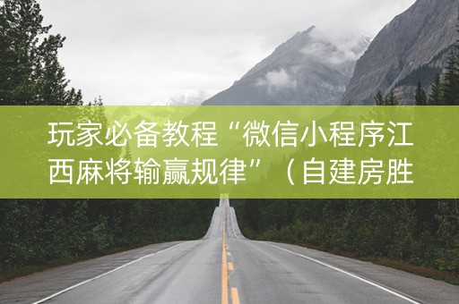 玩家必备教程“微信小程序江西麻将输赢规律”（自建房胜负规律)
