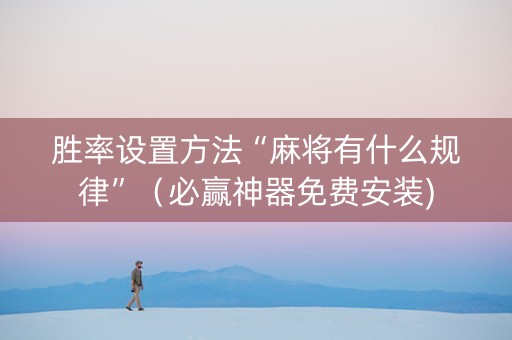 胜率设置方法“麻将有什么规律”（必赢神器免费安装)