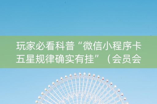 玩家必看科普“微信小程序卡五星规律确实有挂”（会员会提高胜率吗)